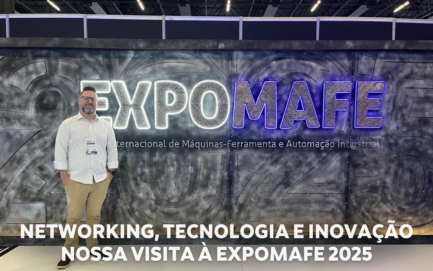 NETWORKING, TECNOLOGIA E INOVAÇÃO: NOSSA VISITA À EXPOMAFE 2025